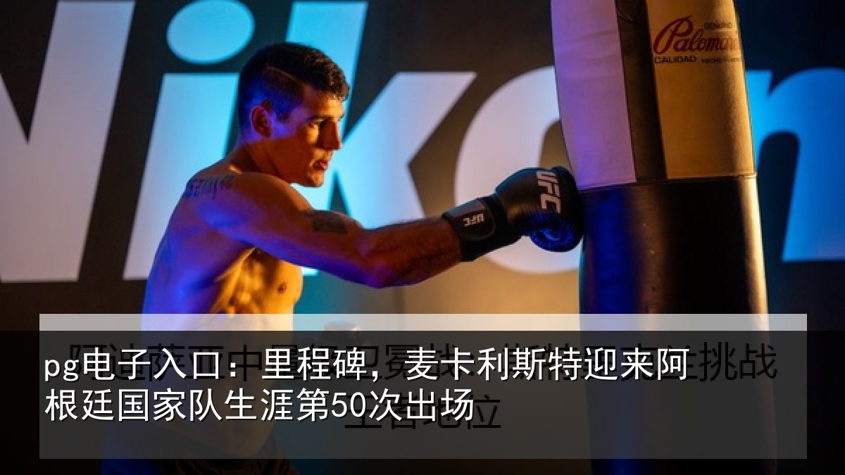 pg电子入口：里程碑，麦卡利斯特迎来相关情况第50次出场