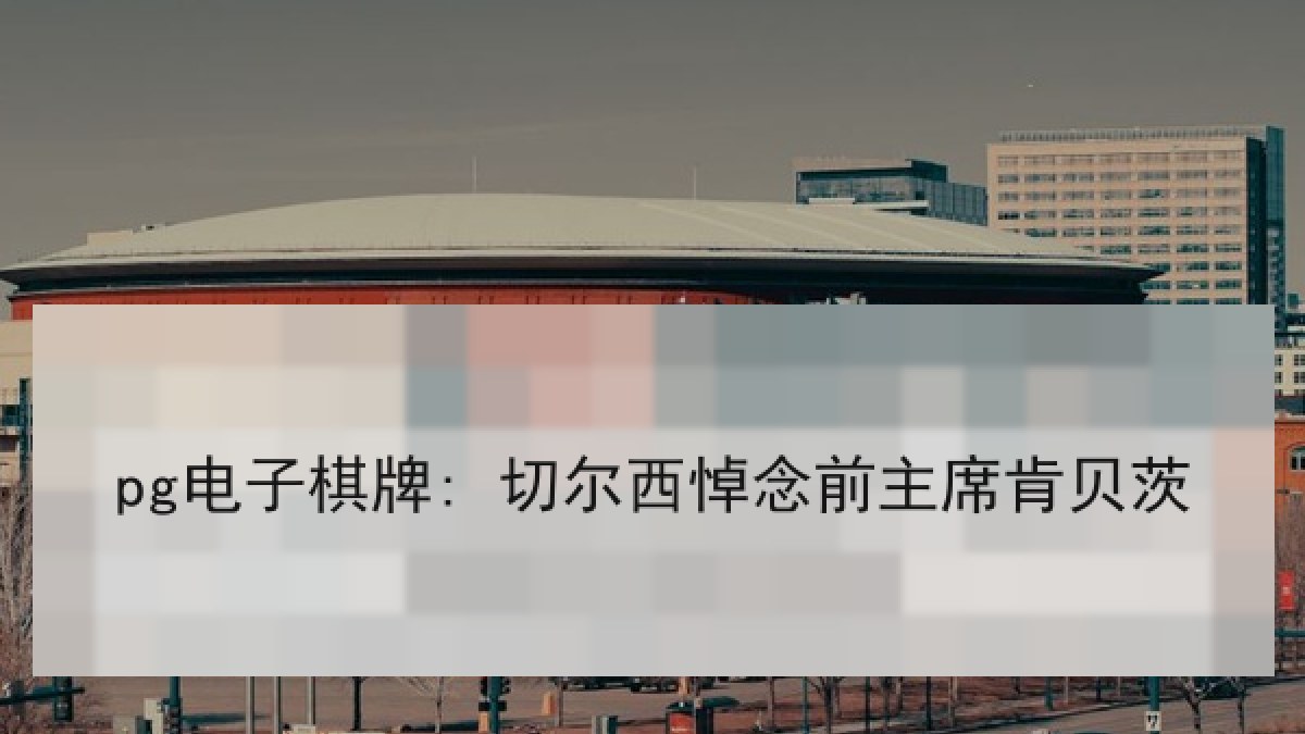 pg电子棋牌: 切尔西悼念前主席肯贝茨 pg电子棋牌: 切尔西悼念前主席肯贝茨
