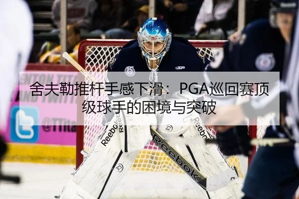 舍夫勒推杆手感下滑：PGA巡回赛顶级球手的困境与突破