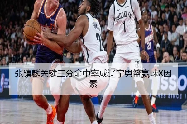 张镇麟关键三分命中率成辽宁男篮赢球X因素