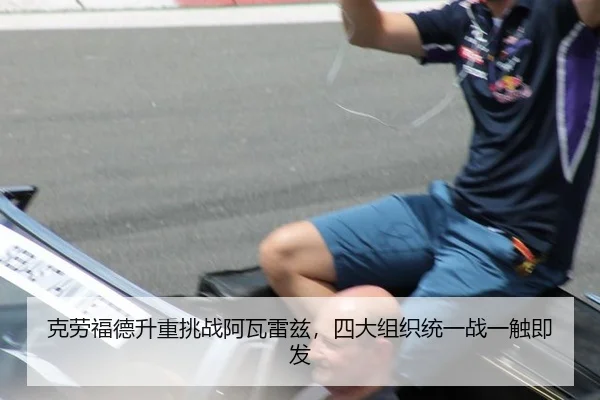 克劳福德升重挑战阿瓦雷兹，四大组织统一战一触即发
