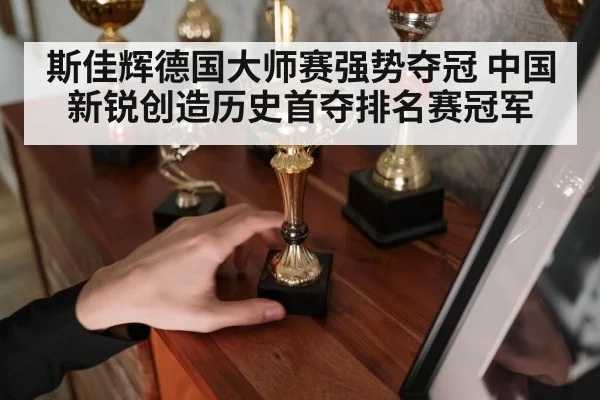 斯佳辉德国大师赛强势夺冠 中国新锐创造历史首夺排名赛冠军
