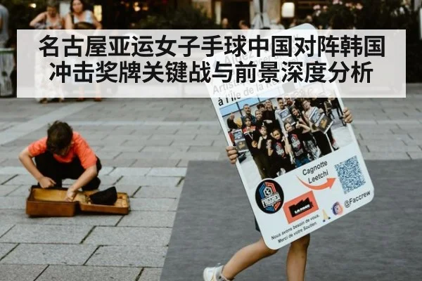 名古屋亚运女子手球中国对阵韩国冲击奖牌关键战与前景深度分析