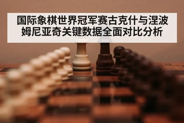 国际象棋世界冠军赛古克什与涅波姆尼亚奇关键数据全面对比分析